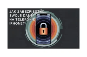 JAK ZABEZPIECZYĆ DANE NA TELEFONIE IPHONE